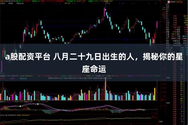 a股配资平台 八月二十九日出生的人，揭秘你的星座命运
