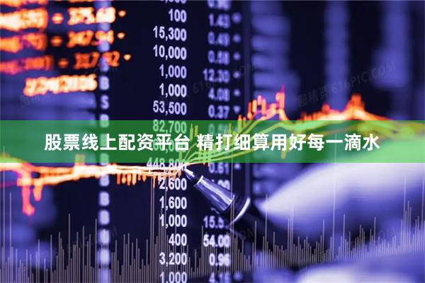 股票线上配资平台 精打细算用好每一滴水