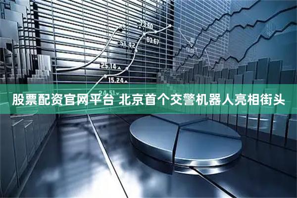 股票配资官网平台 北京首个交警机器人亮相街头