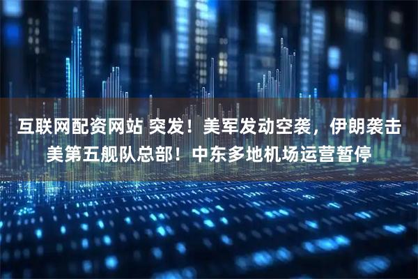 互联网配资网站 突发！美军发动空袭，伊朗袭击美第五舰队总部！中东多地机场运营暂停