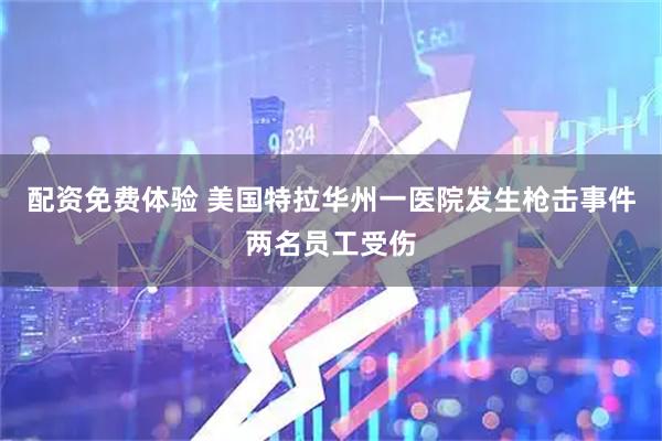 配资免费体验 美国特拉华州一医院发生枪击事件两名员工受伤