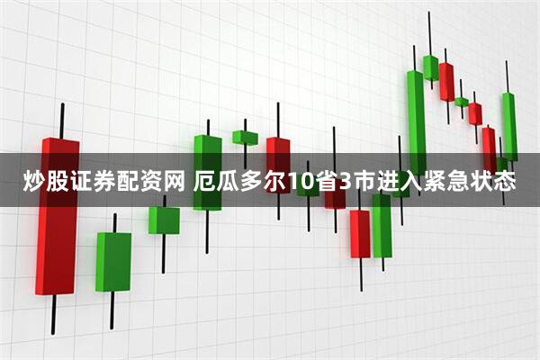 炒股证券配资网 厄瓜多尔10省3市进入紧急状态