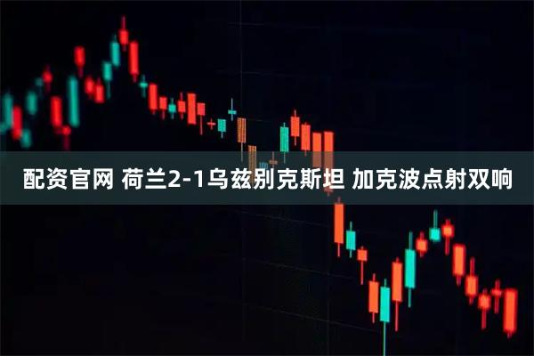 配资官网 荷兰2-1乌兹别克斯坦 加克波点射双响